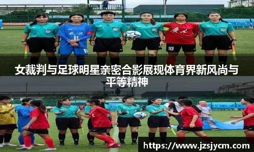 女裁判与足球明星亲密合影展现体育界新风尚与平等精神