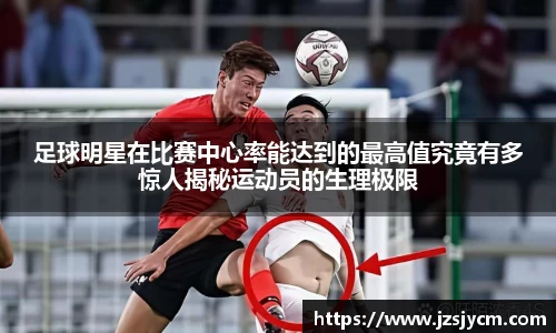足球明星在比赛中心率能达到的最高值究竟有多惊人揭秘运动员的生理极限