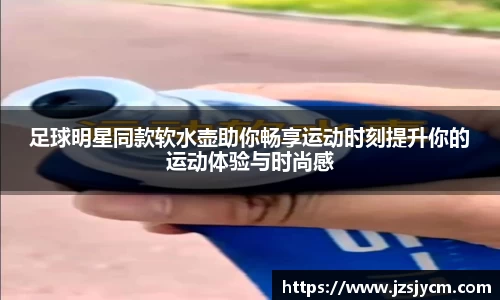足球明星同款软水壶助你畅享运动时刻提升你的运动体验与时尚感